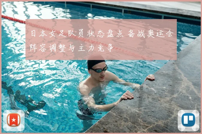 日本女足队员状态盘点 备战奥运会阵容调整与主力竞争